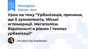 Урок на тему "Урбанізація, причини, що її зумовлюють. Міські агломерації. Мегаполіси. Відмінності в рівнях і темпах урбанізації"