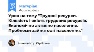 Урок на тему "Трудові ресурси. Кількість і якість трудових ресурсів. Економічно активне населення. Проблеми зайнятості населення."