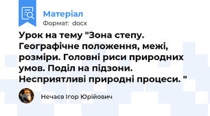 Урок на тему "Зона степу. Географічне положення, межі, розміри. Головні риси природних умов. Поділ на підзони. Несприятливі природні процеси. "