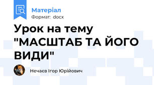 Урок на тему "МАСШТАБ ТА ЙОГО ВИДИ"