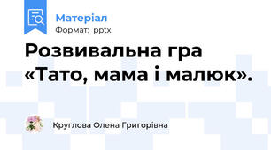 Розвивальна гра «Тато, мама і малюк».