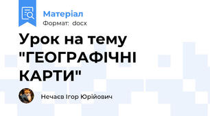 Урок на тему "ГЕОГРАФІЧНІ КАРТИ"