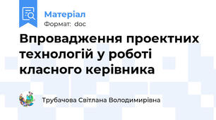 Впровадження проектних технологій у роботі класного керівника