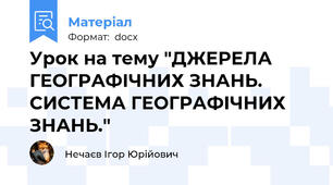 Урок на тему "ДЖЕРЕЛА ГЕОГРАФІЧНИХ ЗНАНЬ. СИСТЕМА ГЕОГРАФІЧНИХ ЗНАНЬ."