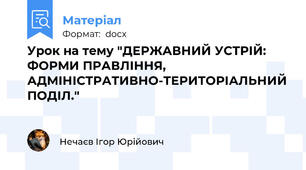 Урок на тему "ДЕРЖАВНИЙ УСТРІЙ: ФОРМИ ПРАВЛІННЯ, АДМІНІСТРАТИВНО-ТЕРИТОРІАЛЬНИЙ ПОДІЛ."