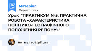 Урок  "ПРАКТИКУМ №5. ПРАКТИЧНА РОБОТА «ХАРАКТЕРИСТИКА ПОЛІТИКО-ГЕОГРАФІЧНОГО ПОЛОЖЕННЯ РЕГІОНУ»"