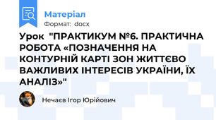 Урок  "ПРАКТИКУМ №6. ПРАКТИЧНА РОБОТА «ПОЗНАЧЕННЯ НА КОНТУРНІЙ КАРТІ ЗОН ЖИТТЄВО ВАЖЛИВИХ ІНТЕРЕСІВ УКРАЇНИ, ЇХ АНАЛІЗ»"