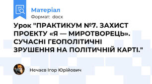 Урок "ПРАКТИКУМ №7. ЗАХИСТ ПРОЕКТУ «Я — МИРОТВОРЕЦЬ». СУЧАСНІ ГЕОПОЛІТИЧНІ ЗРУШЕННЯ НА ПОЛІТИЧНІЙ КАРТІ."