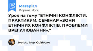 Урок на тему "ЕТНІЧНІ КОНФЛІКТИ. ПРАКТИКУМ. СЕМІНАР «ЗОНИ ЕТНІЧНИХ КОНФЛІКТІВ. ПРОБЛЕМИ ВРЕГУЛЮВАННЯ»."