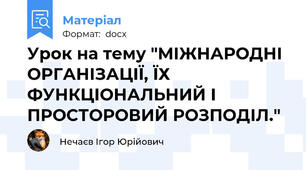 Урок на тему "МІЖНАРОДНІ ОРГАНІЗАЦІЇ, ЇХ ФУНКЦІОНАЛЬНИЙ І ПРОСТОРОВИЙ РОЗПОДІЛ."