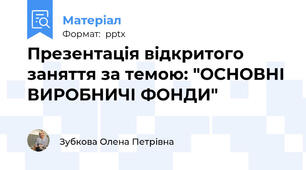 Презентація відкритого заняття за темою: "ОСНОВНІ ВИРОБНИЧІ ФОНДИ"