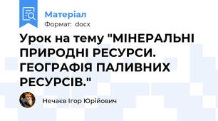 Урок на тему "МІНЕРАЛЬНІ ПРИРОДНІ РЕСУРСИ. ГЕОГРАФІЯ ПАЛИВНИХ РЕСУРСІВ."