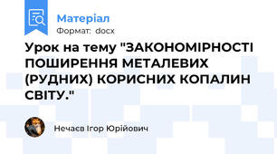 Урок на тему "ЗАКОНОМІРНОСТІ ПОШИРЕННЯ МЕТАЛЕВИХ (РУДНИХ) КОРИСНИХ КОПАЛИН СВІТУ."