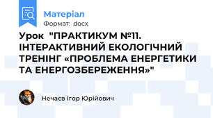 Урок  "ПРАКТИКУМ №11. ІНТЕРАКТИВНИЙ ЕКОЛОГІЧНИЙ ТРЕНІНГ «ПРОБЛЕМА ЕНЕРГЕТИКИ ТА ЕНЕРГОЗБЕРЕЖЕННЯ»"