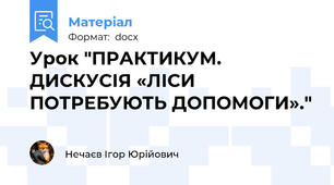 Урок "ПРАКТИКУМ. ДИСКУСІЯ «ЛІСИ ПОТРЕБУЮТЬ ДОПОМОГИ»."