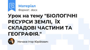 Урок на тему "БІОЛОГІЧНІ РЕСУРСИ ЗЕМЛІ,  ЇХ СКЛАДОВІ ЧАСТИНИ ТА ГЕОГРАФІЯ."