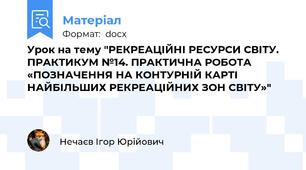 Урок на тему "РЕКРЕАЦІЙНІ РЕСУРСИ СВІТУ. ПРАКТИКУМ №14. ПРАКТИЧНА РОБОТА «ПОЗНАЧЕННЯ НА КОНТУРНІЙ КАРТІ НАЙБІЛЬШИХ РЕКРЕАЦІЙНИХ ЗОН СВІТУ»"