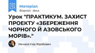 Урок "ПРАКТИКУМ. ЗАХИСТ ПРОЕКТУ «ЗБЕРЕЖЕННЯ ЧОРНОГО Й АЗОВСЬКОГО МОРІВ»."