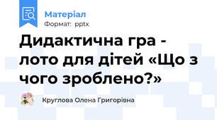 Дидактична гра - лото для дітей «Що з чого зроблено?»