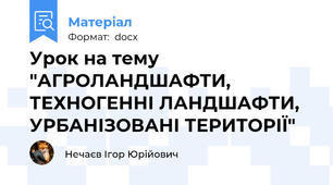 Урок на тему "АГРОЛАНДШАФТИ, ТЕХНОГЕННІ ЛАНДШАФТИ, УРБАНІЗОВАНІ ТЕРИТОРІЇ"