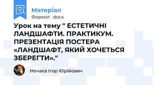 Урок на тему " ЕСТЕТИЧНІ ЛАНДШАФТИ. ПРАКТИКУМ. ПРЕЗЕНТАЦІЯ ПОСТЕРА «ЛАНДШАФТ, ЯКИЙ ХОЧЕТЬСЯ ЗБЕРЕГТИ»."