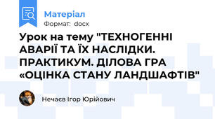 Урок на тему "ТЕХНОГЕННІ АВАРІЇ ТА ЇХ НАСЛІДКИ. ПРАКТИКУМ. ДІЛОВА ГРА «ОЦІНКА СТАНУ ЛАНДШАФТІВ"