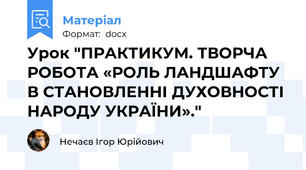Урок "ПРАКТИКУМ. ТВОРЧА РОБОТА «РОЛЬ ЛАНДШАФТУ В СТАНОВЛЕННІ ДУХОВНОСТІ НАРОДУ УКРАЇНИ»."