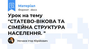 Урок на тему "СТАТЕВО-ВІКОВА ТА СІМЕЙНА СТРУКТУРА НАСЕЛЕННЯ. "