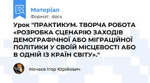 Урок "ПРАКТИКУМ. ТВОРЧА РОБОТА «РОЗРОБКА СЦЕНАРІЮ ЗАХОДІВ ДЕМОГРАФІЧНОЇ АБО МІГРАЦІЙНОЇ ПОЛІТИКИ У СВОЇЙ МІСЦЕВОСТІ АБО В ОДНІЙ ІЗ КРАЇН СВІТУ»."