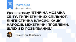 Урок на тему "ЕТНІЧНА МОЗАЇКА СВІТУ. ТИПИ ЕТНІЧНИХ СПІЛЬНОТ. ЛІНГВІСТИЧНА КЛАСИФІКАЦІЯ НАРОДІВ. МІЖЕТНІЧНІ ПРОБЛЕМИ, ШЛЯХИ ЇХ РОЗВ'ЯЗАННЯ."