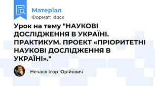 Урок на тему "НАУКОВІ ДОСЛІДЖЕННЯ В УКРАЇНІ. ПРАКТИКУМ. ПРОЕКТ «ПРІОРИТЕТНІ НАУКОВІ ДОСЛІДЖЕННЯ В УКРАЇНІ»."