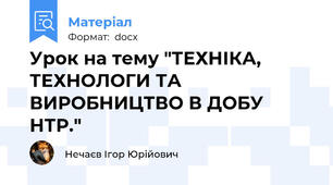 Урок на тему "ТЕХНІКА, ТЕХНОЛОГИ ТА ВИРОБНИЦТВО В ДОБУ НТР."