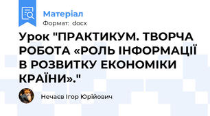 Урок "ПРАКТИКУМ. ТВОРЧА РОБОТА «РОЛЬ ІНФОРМАЦІЇ В РОЗВИТКУ ЕКОНОМІКИ КРАЇНИ»."
