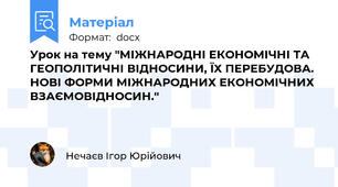 Урок на тему "МІЖНАРОДНІ ЕКОНОМІЧНІ ТА ГЕОПОЛІТИЧНІ ВІДНОСИНИ, ЇХ ПЕРЕБУДОВА. НОВІ ФОРМИ МІЖНАРОДНИХ ЕКОНОМІЧНИХ ВЗАЄМОВІДНОСИН."
