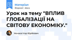Урок на тему "ВПЛИВ ГЛОБАЛІЗАЦІЇ НА СВІТОВУ ЕКОНОМІКУ."