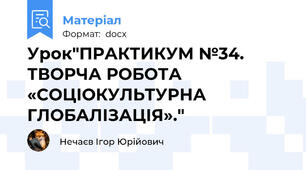 Урок"ПРАКТИКУМ №34. ТВОРЧА РОБОТА «СОЦІОКУЛЬТУРНА ГЛОБАЛІЗАЦІЯ»."