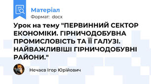 Урок на тему "ПЕРВИННИЙ СЕКТОР ЕКОНОМІКИ. ГІРНИЧОДОБУВНА ПРОМИСЛОВІСТЬ ТА ЇЇ ГАЛУЗІ. НАЙВАЖЛИВІШІ ГІРНИЧОДОБУВНІ РАЙОНИ."