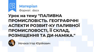Урок на тему "ПАЛИВНА ПРОМИСЛОВІСТЬ. ГЕОГРАФІЧНІ АСПЕКТИ РОЗВИТ-КУ ПАЛИВНОЇ ПРОМИСЛОВОСТІ, ЇЇ СКЛАД, РОЗМІЩЕННЯ ТА ДИ-НАМІКА."