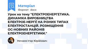 Урок на тему "ЕЛЕКТРОЕНЕРГЕТИКА. ДИНАМІКА ВИРОБНИЦТВА ЕЛЕКТРОЕ-НЕРГІЇ НА РІЗНИХ ТИПАХ ЕЛЕКТРОСТАНЦІЙ. РОЗМІЩЕННЯ ОС-НОВНИХ РАЙОНІВ ЕЛЕКТРОЕНЕРГЕТИКИ."