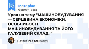 Урок на тему "МАШИНОБУДУВАННЯ — СЕРЦЕВИНА ЕКОНОМІКИ. ОСОБЛИВОСТІ МАШИНОБУДУВАННЯ ТА ЙОГО ГАЛУЗЕВИЙ СКЛАД. "