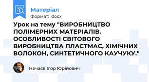 Урок на тему "ВИРОБНИЦТВО ПОЛІМЕРНИХ МАТЕРІАЛІВ. ОСОБЛИВОСТІ СВІТОВОГО ВИРОБНИЦТВА ПЛАСТМАС, ХІМІЧНИХ ВОЛОКОН, СИНТЕТИЧНОГО КАУЧУКУ."