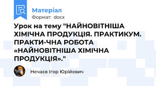 Урок на тему "НАЙНОВІТНІША ХІМІЧНА ПРОДУКЦІЯ. ПРАКТИКУМ. ПРАКТИ-ЧНА РОБОТА «НАЙНОВІТНІША ХІМІЧНА ПРОДУКЦІЯ»."