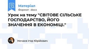 Урок на тему "СВІТОВЕ СІЛЬСЬКЕ ГОСПОДАРСТВО, ЙОГО ЗНАЧЕННЯ В ЕКОНОМІЦІ."