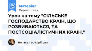 Урок на тему "СІЛЬСЬКЕ ГОСПОДАРСТВО КРАЇН, ЩО РОЗВИВАЮТЬСЯ, ТА ПОСТСОЦІАЛІСТИЧНИХ КРАЇН."