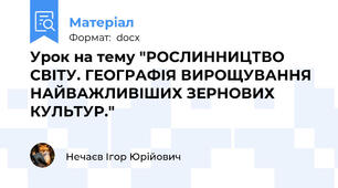 Урок на тему "РОСЛИННИЦТВО СВІТУ. ГЕОГРАФІЯ ВИРОЩУВАННЯ НАЙВАЖЛИВІШИХ ЗЕРНОВИХ КУЛЬТУР."