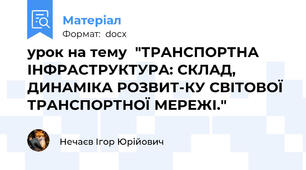 урок на тему  "ТРАНСПОРТНА ІНФРАСТРУКТУРА: СКЛАД, ДИНАМІКА РОЗВИТ-КУ СВІТОВОЇ ТРАНСПОРТНОЇ МЕРЕЖІ."