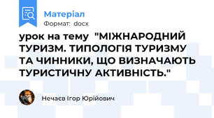 урок на тему  "МІЖНАРОДНИЙ ТУРИЗМ. ТИПОЛОГІЯ ТУРИЗМУ ТА ЧИННИКИ, ЩО ВИЗНАЧАЮТЬ ТУРИСТИЧНУ АКТИВНІСТЬ."