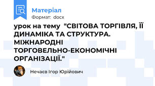 урок на тему  "СВІТОВА ТОРГІВЛЯ, ЇЇ ДИНАМІКА ТА СТРУКТУРА. МІЖНАРОДНІ ТОРГОВЕЛЬНО-ЕКОНОМІЧНІ ОРГАНІЗАЦІЇ."