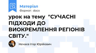 урок на тему  "СУЧАСНІ ПІДХОДИ ДО ВИОКРЕМЛЕННЯ РЕГІОНІВ СВІТУ."