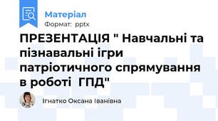 ПРЕЗЕНТАЦІЯ " Навчальні та пізнавальні ігри патріотичного спрямування в роботі  ГПД"